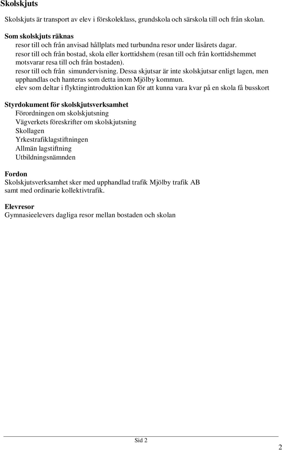 resor till och från bostad, skola eller korttidshem (resan till och från korttidshemmet motsvarar resa till och från bostaden). resor till och från simundervisning.