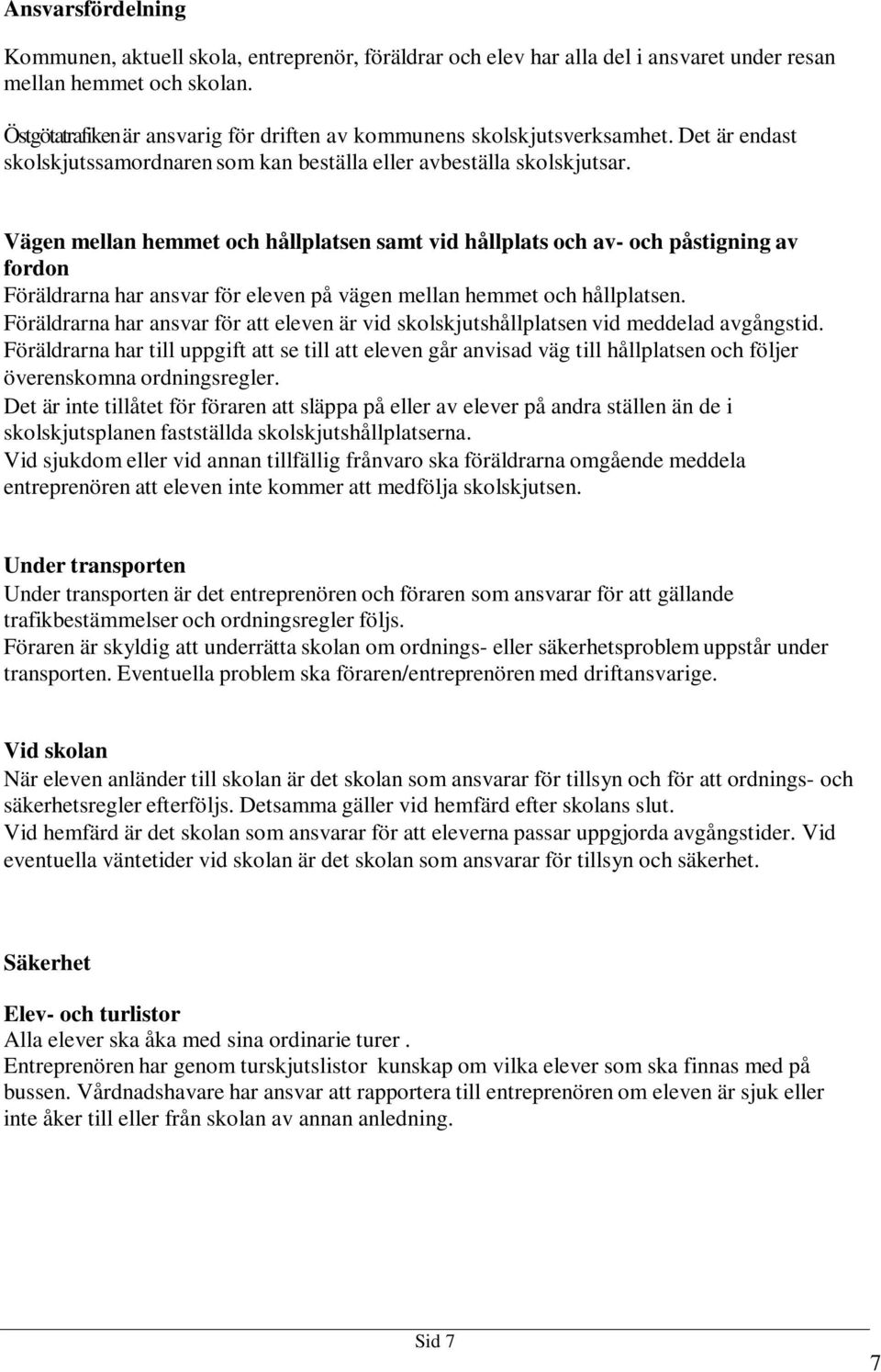 Vägen mellan hemmet och hållplatsen samt vid hållplats och av- och påstigning av fordon Föräldrarna har ansvar för eleven på vägen mellan hemmet och hållplatsen.