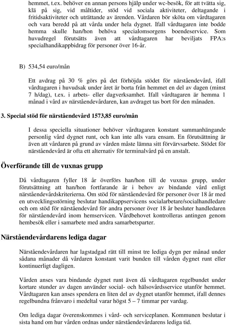 Som huvudregel förutsätts även att vårdtagaren har beviljats FPA:s specialhandikappbidrag för personer över 16-år.