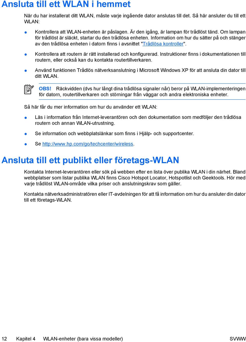 Information om hur du sätter på och stänger av den trådlösa enheten i datorn finns i avsnittet "Trådlösa kontroller". Kontrollera att routern är rätt installerad och konfigurerad.