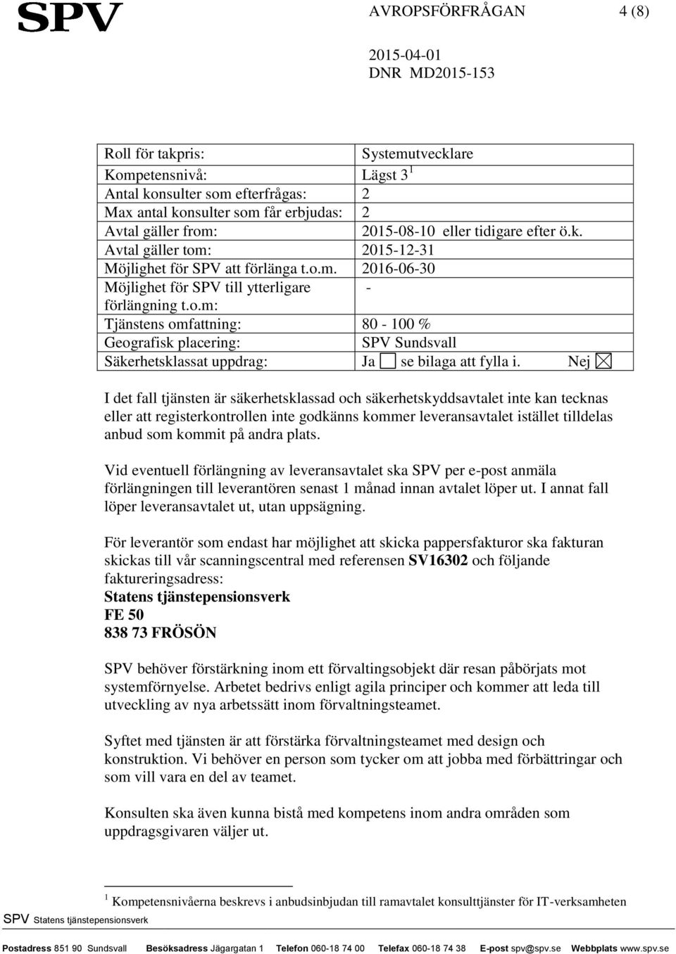 Nej I det fall tjänsten är säkerhetsklassad och säkerhetskyddsavtalet inte kan tecknas eller att registerkontrollen inte godkänns kommer leveransavtalet istället tilldelas anbud som kommit på andra