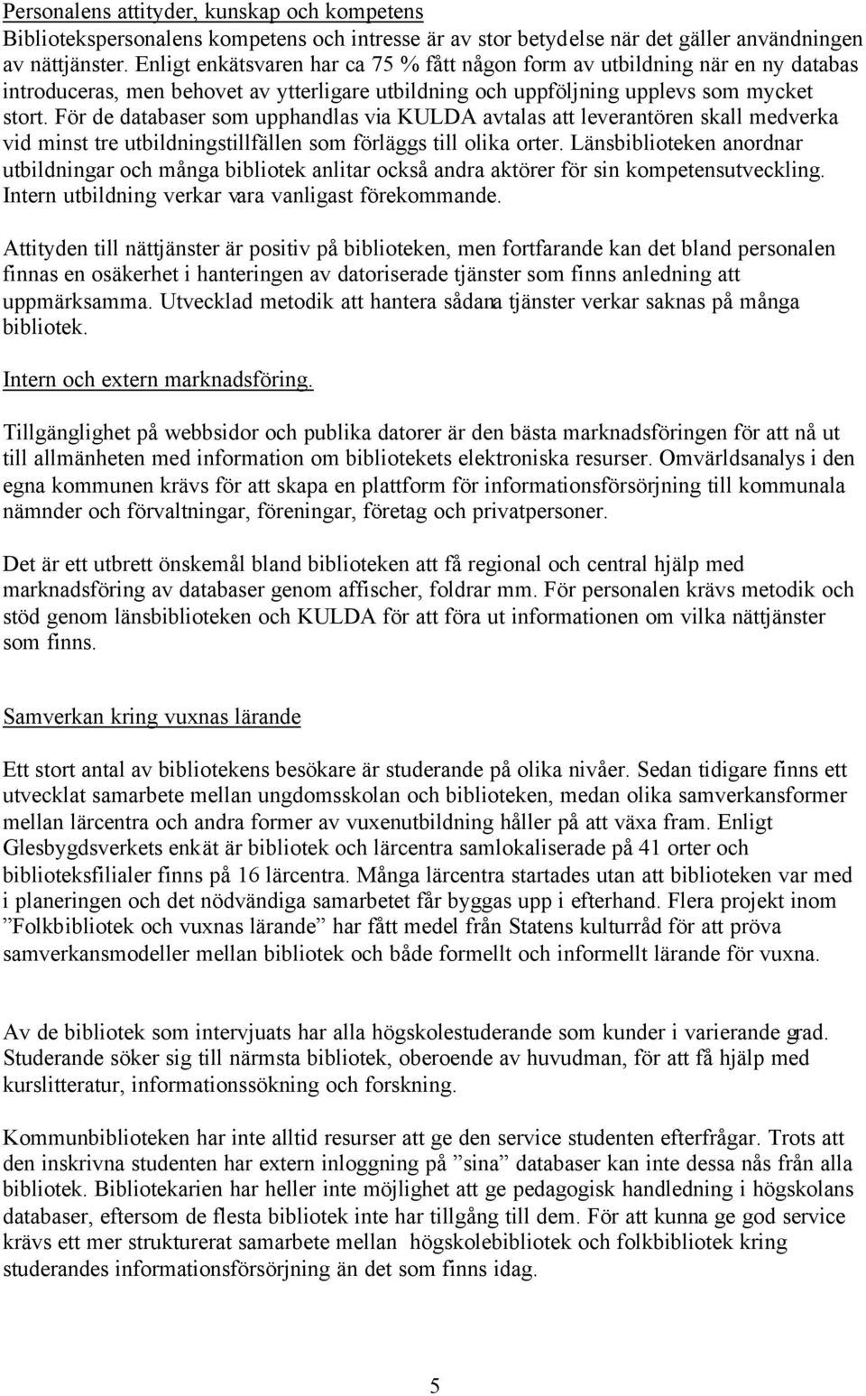 För de databaser som upphandlas via KULDA avtalas att leverantören skall medverka vid minst tre utbildningstillfällen som förläggs till olika orter.