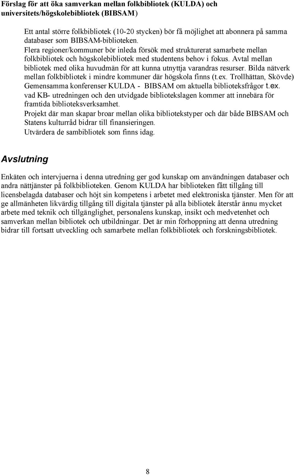 Avtal mellan bibliotek med olika huvudmän för att kunna utnyttja varandras resurser. Bilda nätverk mellan folkbibliotek i mindre kommuner där högskola finns (t.ex.