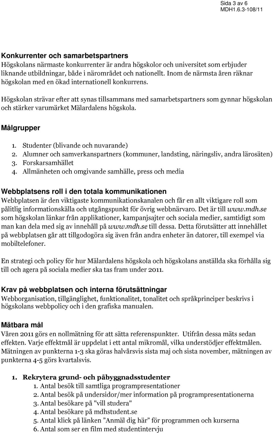 Högskolan strävar efter att synas tillsammans med samarbetspartners som gynnar högskolan och stärker varumärket Mälardalens högskola. Målgrupper 1. Studenter (blivande och nuvarande) 2.