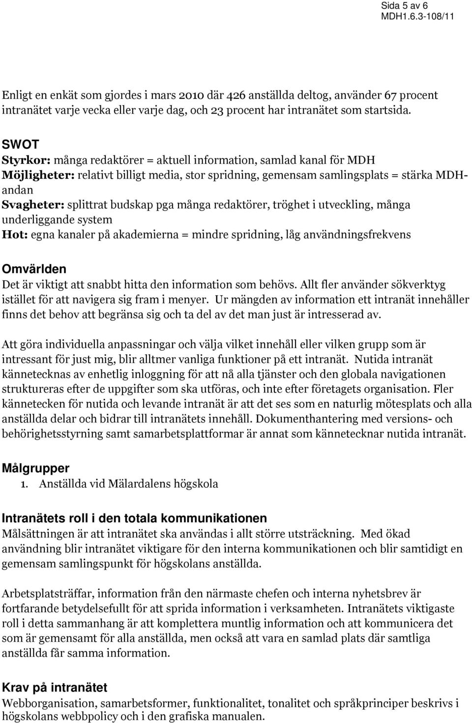 pga många redaktörer, tröghet i utveckling, många underliggande system Hot: egna kanaler på akademierna = mindre spridning, låg användningsfrekvens Omvärlden Det är viktigt att snabbt hitta den