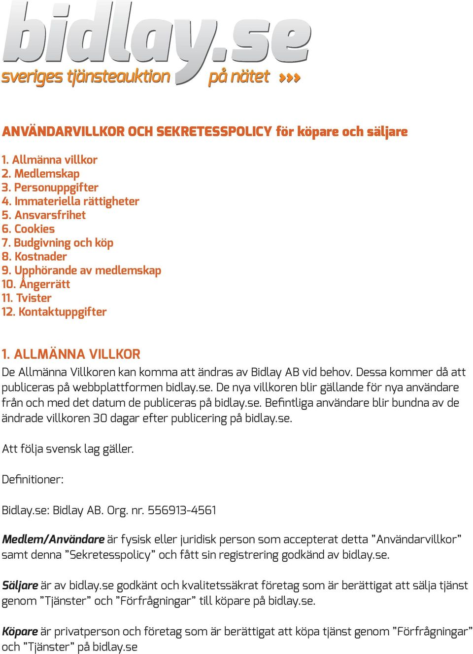 Dessa kommer då att publiceras på webbplattformen bidlay.se. De nya villkoren blir gällande för nya användare från och med det datum de publiceras på bidlay.se. Befintliga användare blir bundna av de ändrade villkoren 30 dagar efter publicering på bidlay.