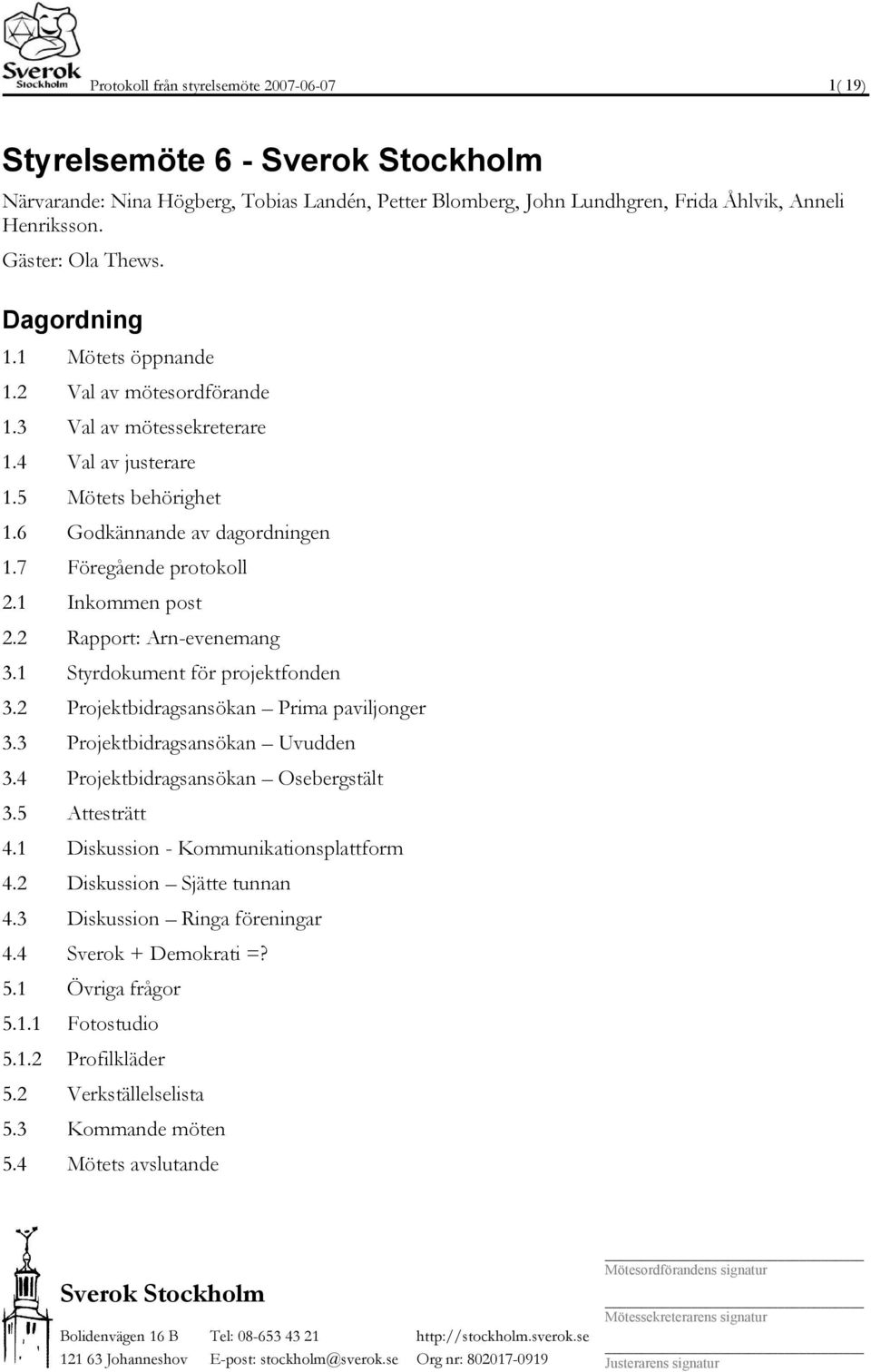 1 Inkommen post 2.2 Rapport: Arn-evenemang 3.1 Styrdokument för projektfonden 3.2 Projektbidragsansökan Prima paviljonger 3.3 Projektbidragsansökan Uvudden 3.4 Projektbidragsansökan Osebergstält 3.