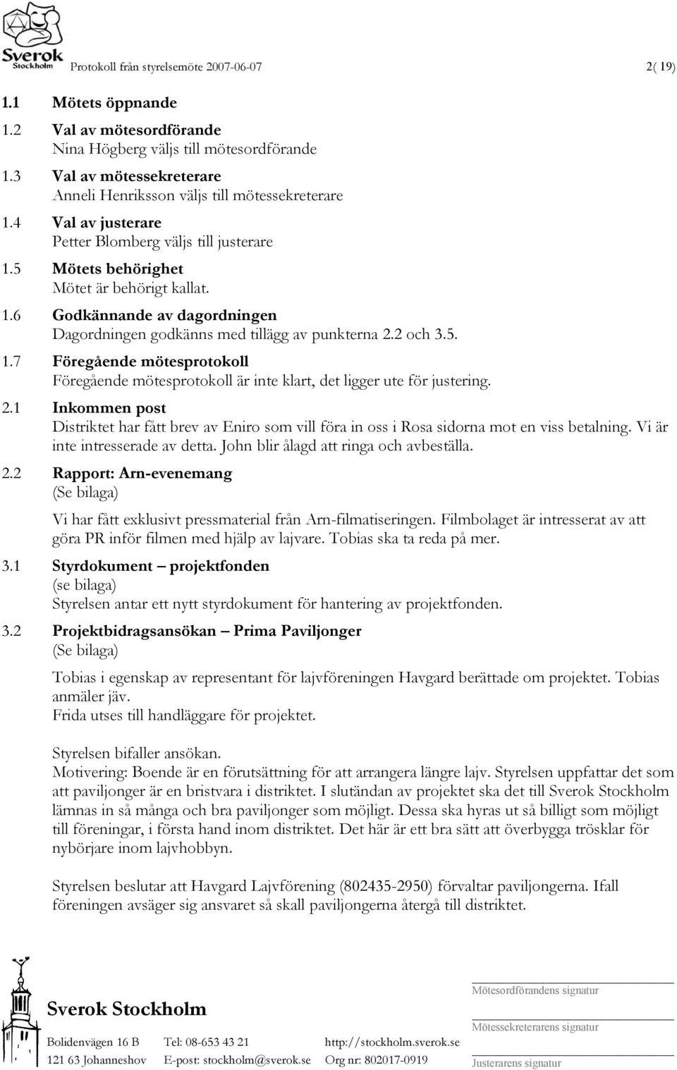 2 och 3.5. 1.7 Föregående mötesprotokoll Föregående mötesprotokoll är inte klart, det ligger ute för justering. 2.