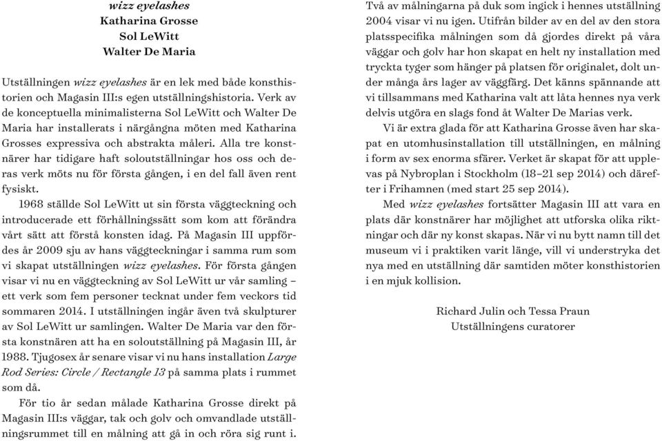 Alla tre konstnärer har tidigare haft soloutställningar hos oss och deras verk möts nu för första gången, i en del fall även rent fysiskt.