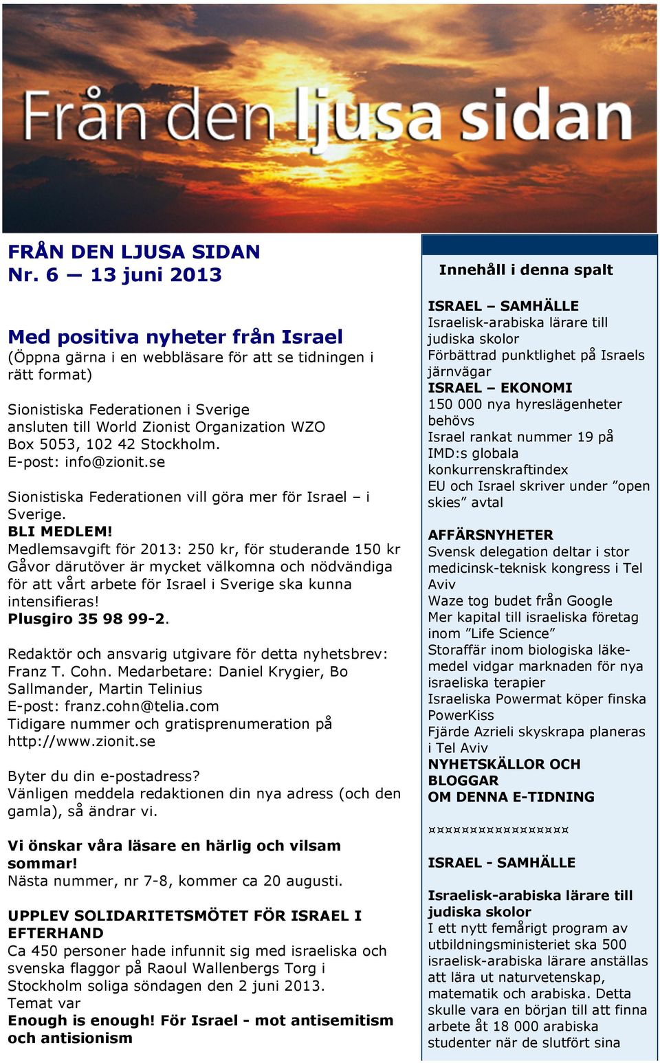 5053, 102 42 Stockholm. E-post: info@zionit.se Sionistiska Federationen vill göra mer för Israel i Sverige. BLI MEDLEM!