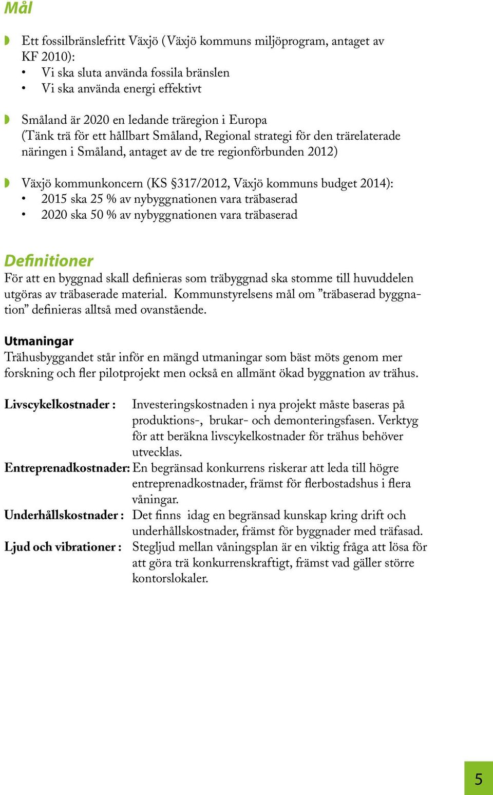 2015 ska 25 % av nybyggnationen vara träbaserad 2020 ska 50 % av nybyggnationen vara träbaserad Definitioner För att en byggnad skall definieras som träbyggnad ska stomme till huvuddelen utgöras av