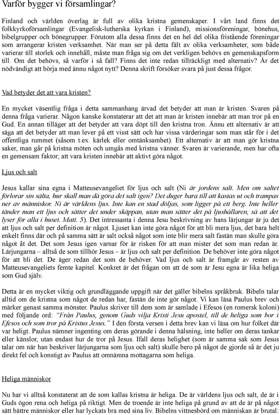 Förutom alla dessa finns det en hel del olika fristående föreningar som arrangerar kristen verksamhet.