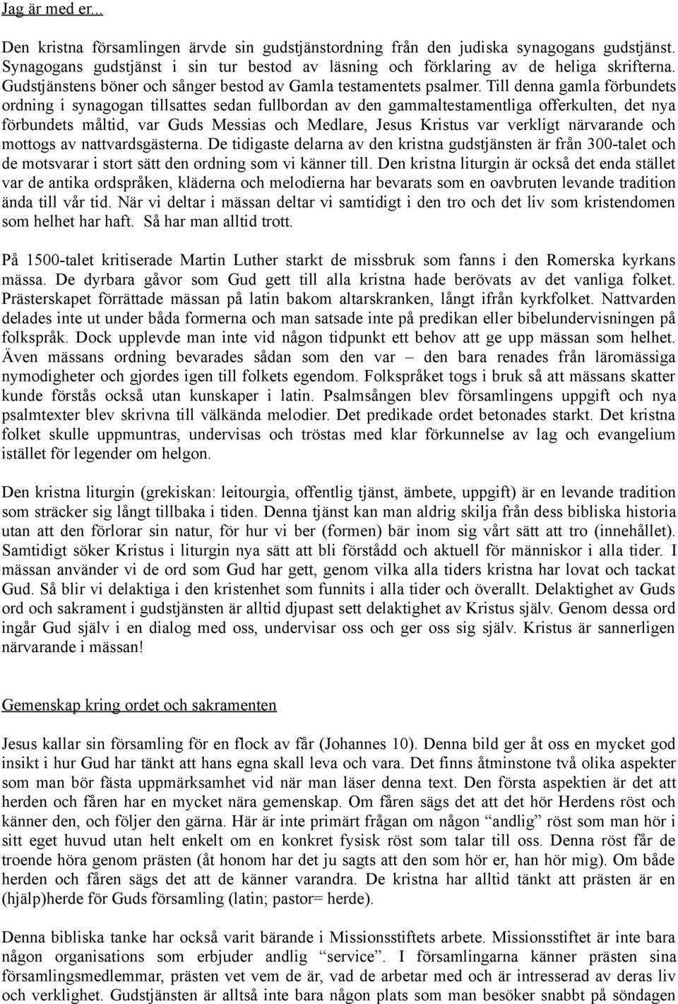 Till denna gamla förbundets ordning i synagogan tillsattes sedan fullbordan av den gammaltestamentliga offerkulten, det nya förbundets måltid, var Guds Messias och Medlare, Jesus Kristus var verkligt