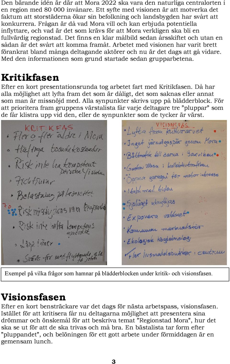 Frågan är då vad Mora vill och kan erbjuda potentiella inflyttare, och vad är det som krävs för att Mora verkligen ska bli en fullvärdig regionstad.