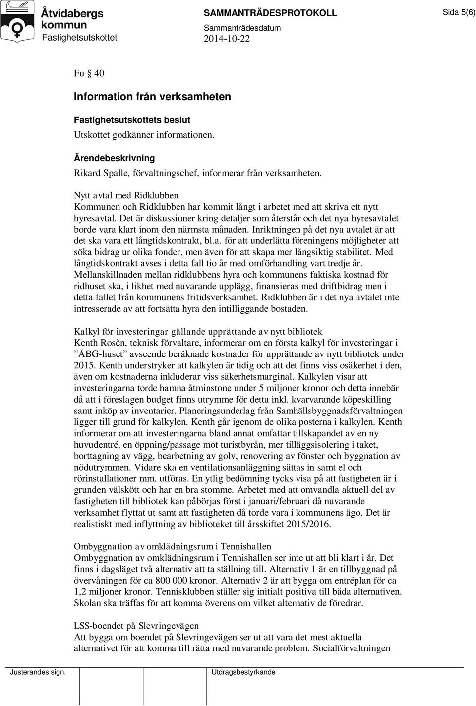 Det är diskussioner kring detaljer som återstår och det nya hyresavtalet borde vara klart inom den närmsta månaden. Inriktningen på det nya avtalet är att det ska vara ett långtidskontrakt, bl.a. för att underlätta föreningens möjligheter att söka bidrag ur olika fonder, men även för att skapa mer långsiktig stabilitet.