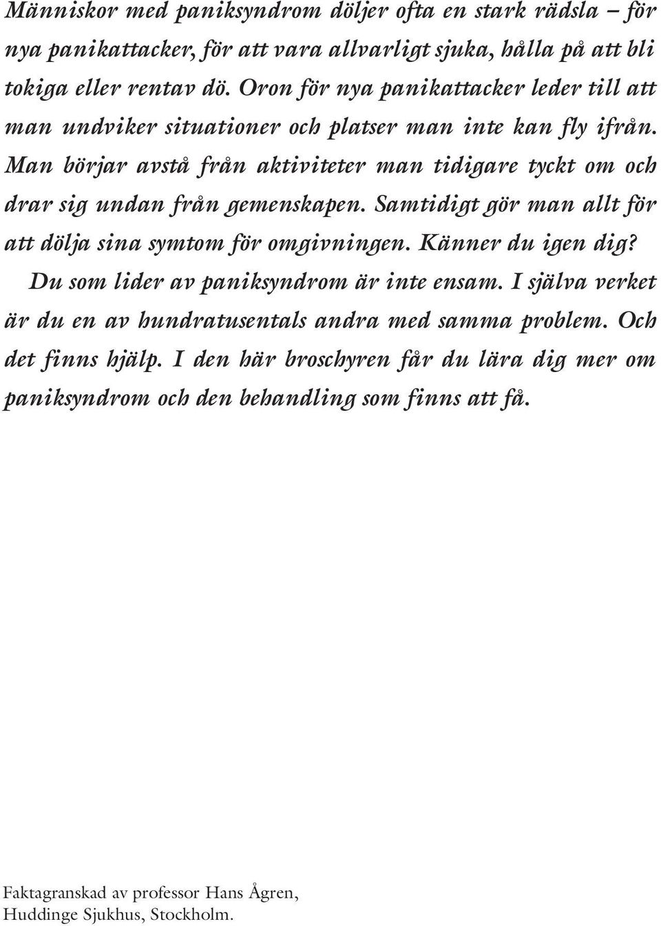 Man börjar avstå från aktiviteter man tidigare tyckt om och drar sig undan från gemenskapen. Samtidigt gör man allt för att dölja sina symtom för omgivningen. Känner du igen dig?