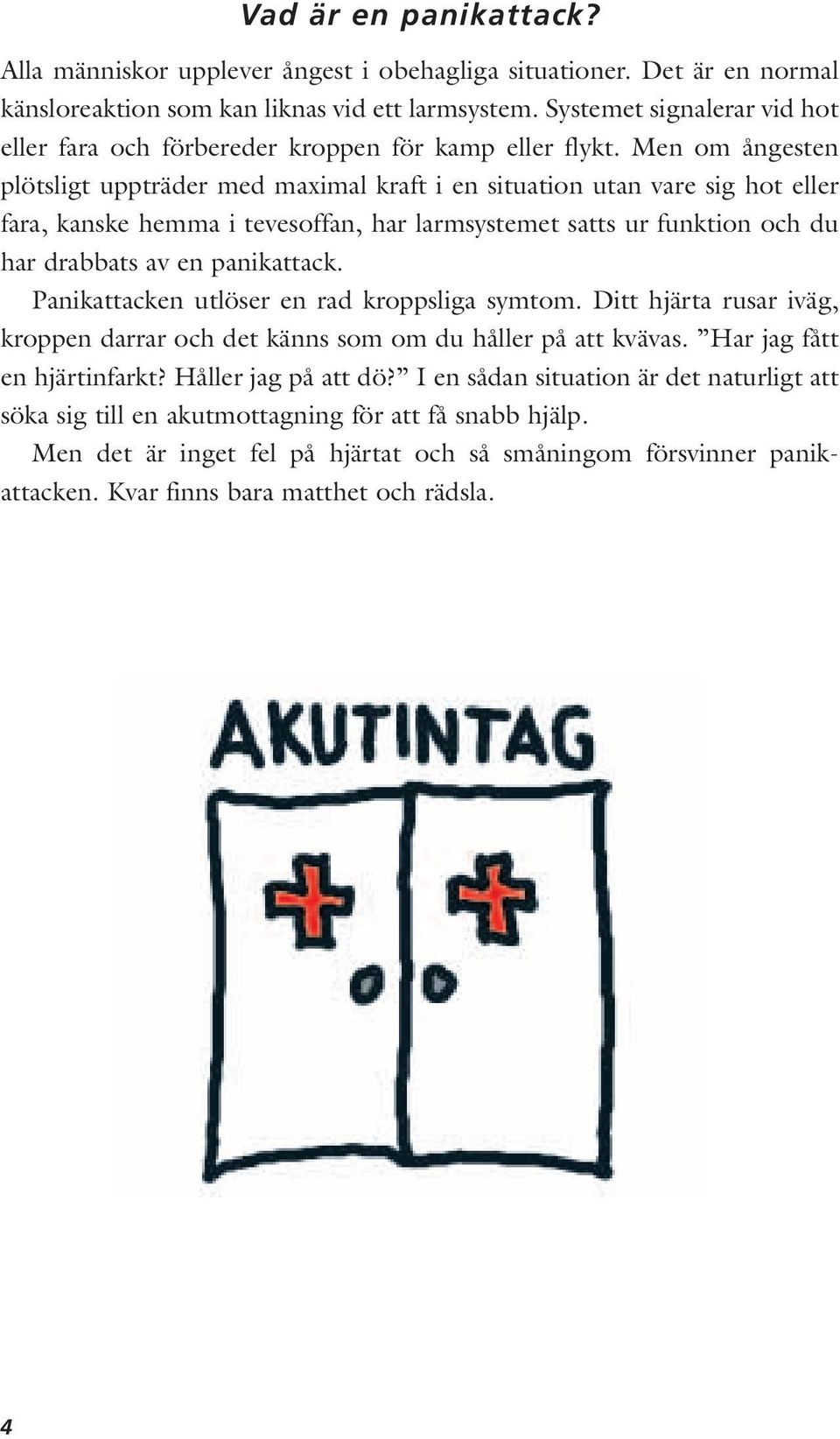 Men om ångesten plötsligt uppträder med maximal kraft i en situation utan vare sig hot eller fara, kanske hemma i tevesoffan, har larmsystemet satts ur funktion och du har drabbats av en panikattack.