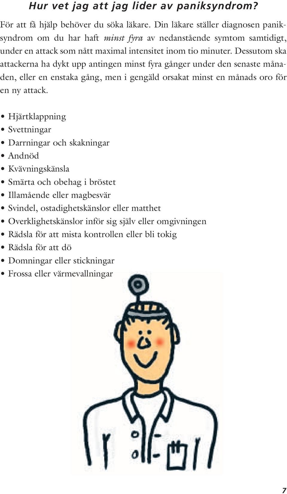Dessutom ska attackerna ha dykt upp antingen minst fyra gånger under den senaste månaden, eller en enstaka gång, men i gengäld orsakat minst en månads oro för en ny attack.