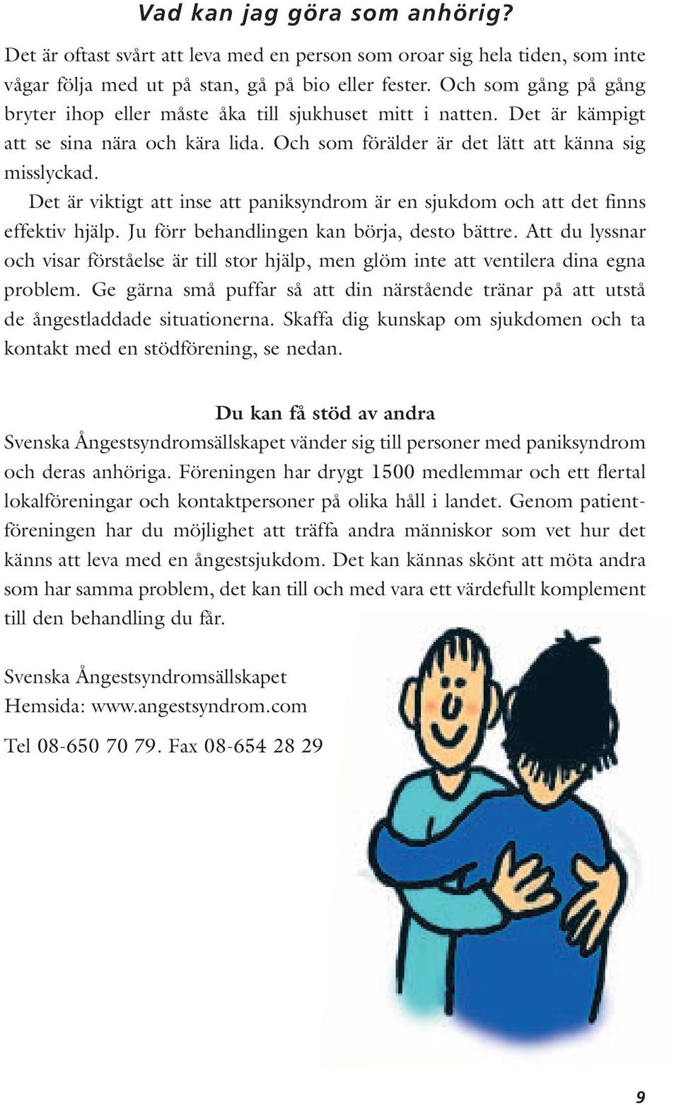 Det är viktigt att inse att paniksyndrom är en sjukdom och att det finns effektiv hjälp. Ju förr behandlingen kan börja, desto bättre.