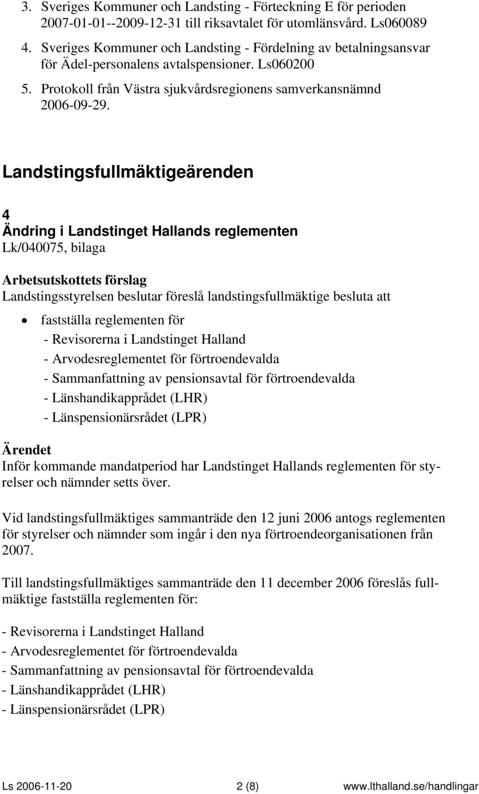 Landstingsfullmäktigeärenden 4 Ändring i Landstinget Hallands reglementen Lk/040075, bilaga Landstingsstyrelsen beslutar föreslå landstingsfullmäktige besluta att fastställa reglementen för -