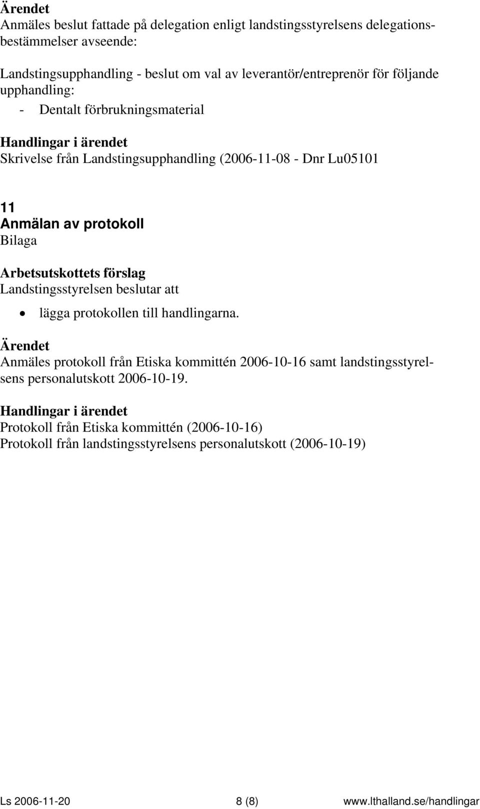 11 Anmälan av protokoll Bilaga lägga protokollen till handlingarna.