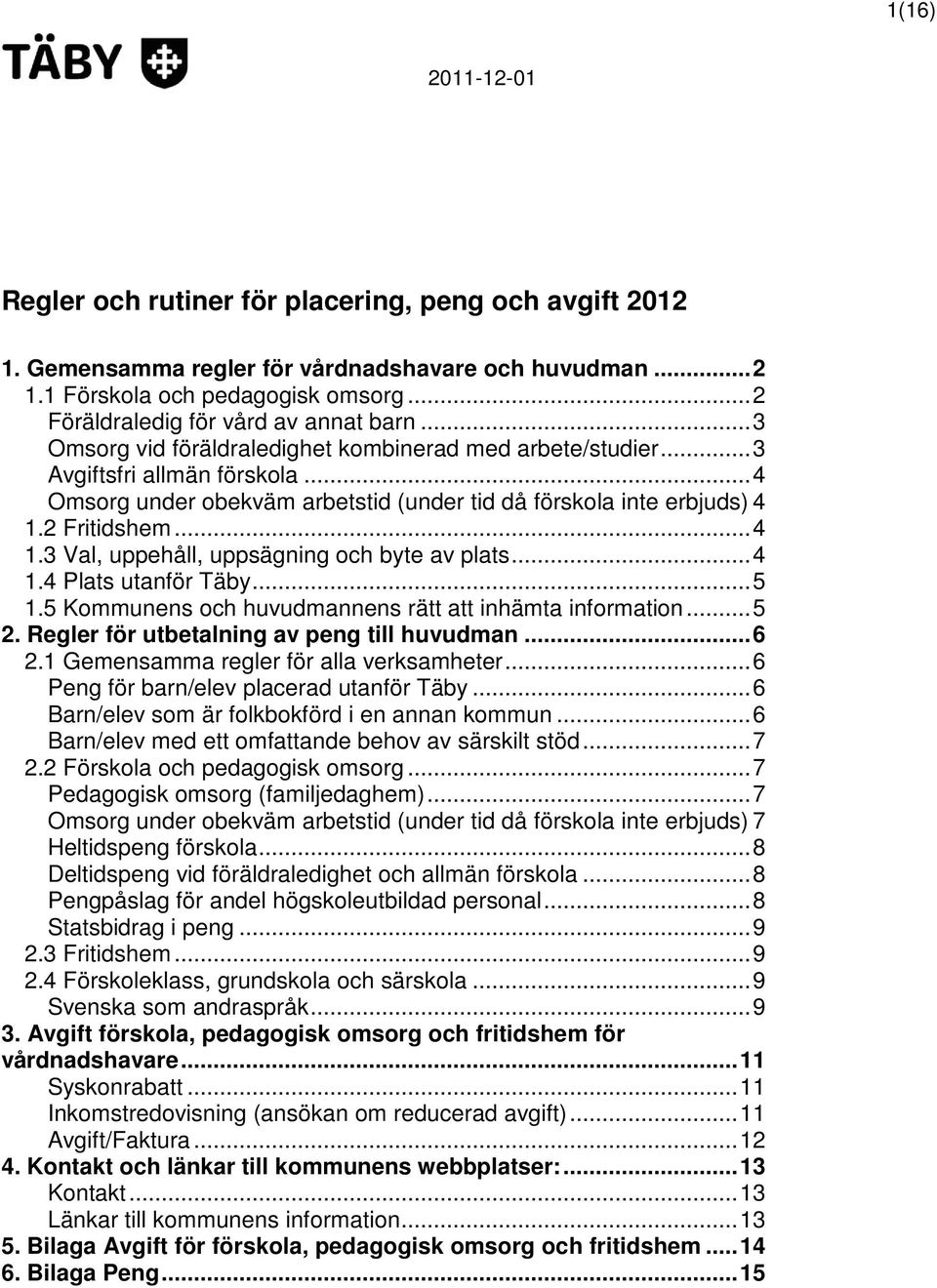 2 Fritidshem...4 1.3 Val, uppehåll, uppsägning och byte av plats...4 1.4 Plats utanför Täby...5 1.5 Kommunens och huvudmannens rätt att inhämta information...5 2.