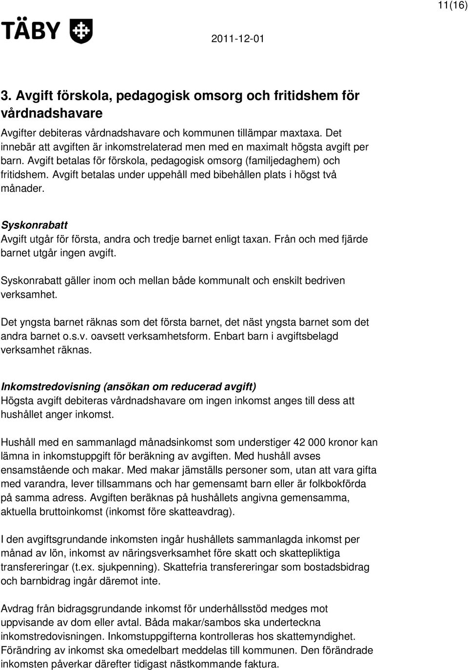 Avgift betalas under uppehåll med bibehållen plats i högst två månader. Syskonrabatt Avgift utgår för första, andra och tredje barnet enligt taxan. Från och med fjärde barnet utgår ingen avgift.