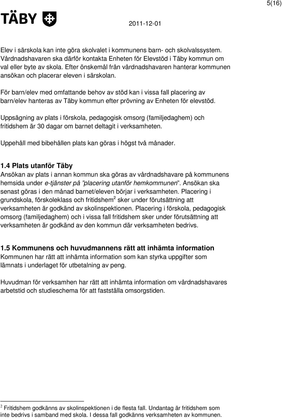 För barn/elev med omfattande behov av stöd kan i vissa fall placering av barn/elev hanteras av Täby kommun efter prövning av Enheten för elevstöd.