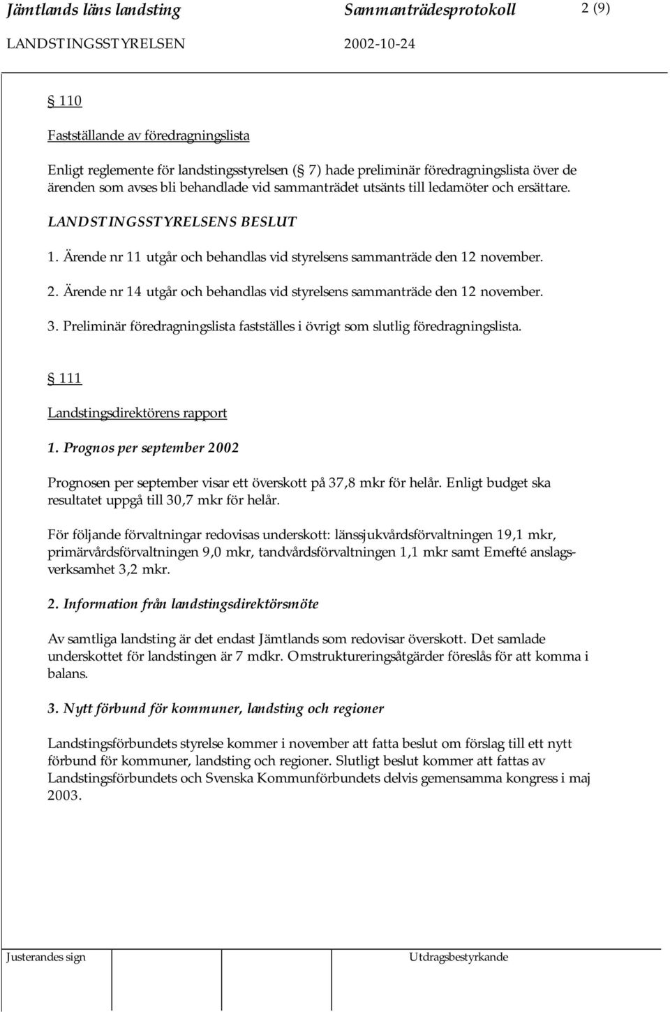 Ärende nr 14 utgår och behandlas vid styrelsens sammanträde den 12 november. 3. Preliminär föredragningslista fastställes i övrigt som slutlig föredragningslista. 111 Landstingsdirektörens rapport 1.