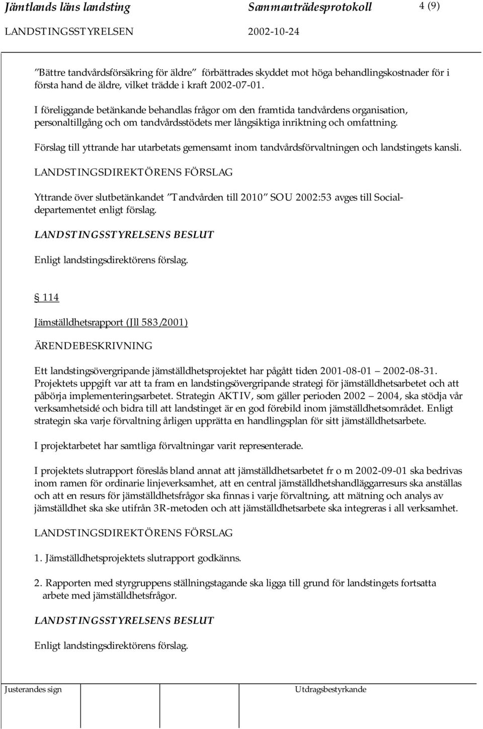 Förslag till yttrande har utarbetats gemensamt inom tandvårdsförvaltningen och landstingets kansli.