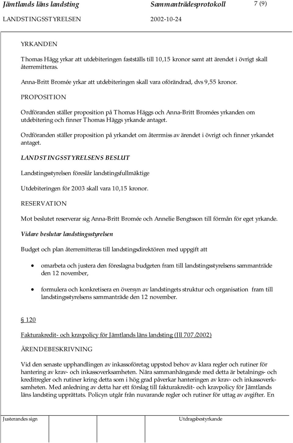 PROPOSITION Ordföranden ställer proposition på Thomas Häggs och Anna-Britt Bromées yrkanden om utdebitering och finner Thomas Häggs yrkande antaget.