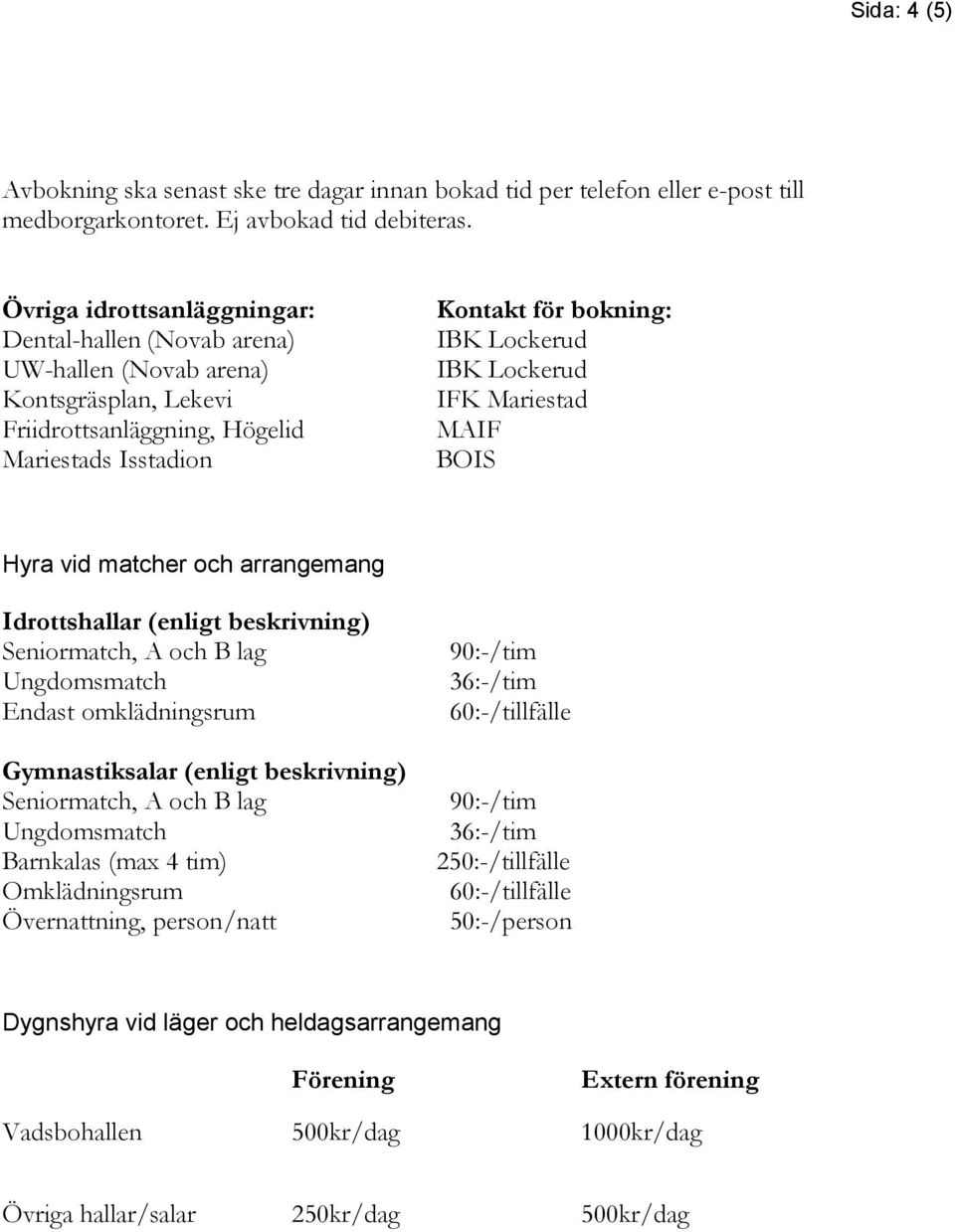 IFK Mariestad MAIF BOIS Hyra vid matcher och arrangemang Idrottshallar (enligt beskrivning) Seniormatch, A och B lag Ungdomsmatch Endast omklädningsrum Gymnastiksalar (enligt beskrivning)