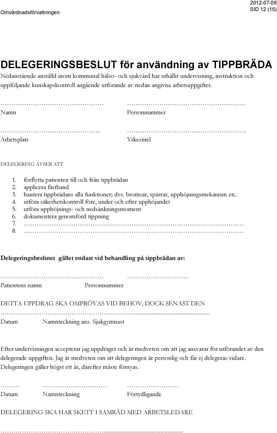 hantera tippbrädans alla funktioner; dvs. bromsar, spärrar, upphöjningsmekanism etc. 4. utföra säkerhetskontroll före, under och efter upphöjandet 5. utföra upphöjnings- och nedsänkningsmoment 6.