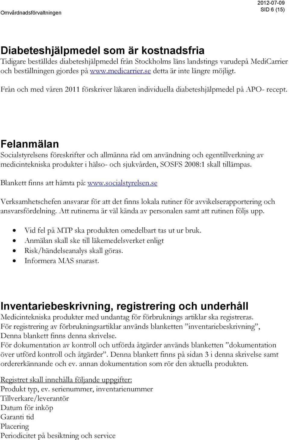 Felanmälan Socialstyrelsens föreskrifter och allmänna råd om användning och egentillverkning av medicintekniska produkter i hälso- och sjukvården, SOSFS 2008:1 skall tillämpas.