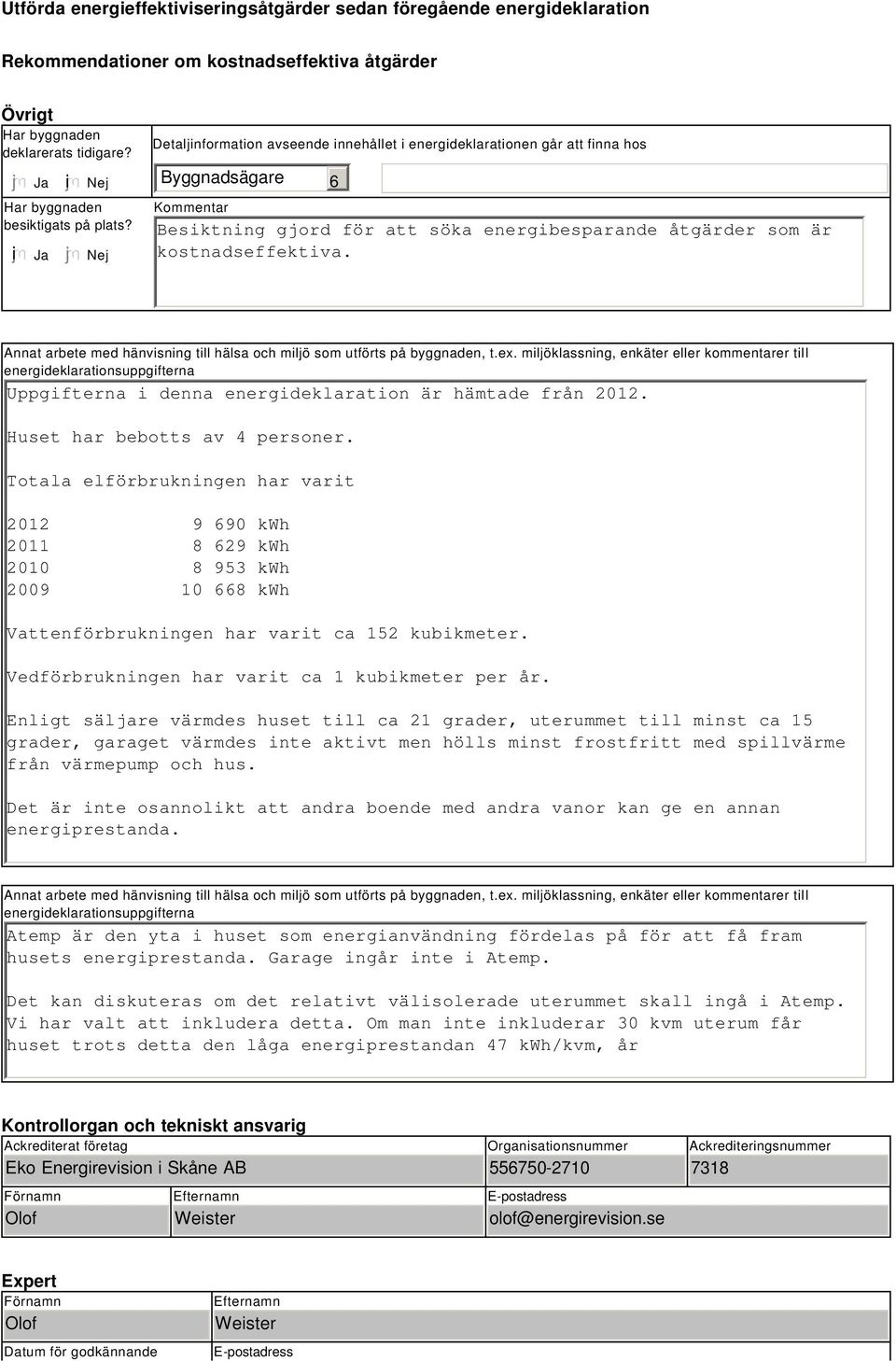 Nej Detaljinformation avseende innehållet i energideklarationen går att finna hos Byggnadsägare Kommentar 6 Besiktning gjord för att söka energibesparande åtgärder som är kostnadseffektiva.