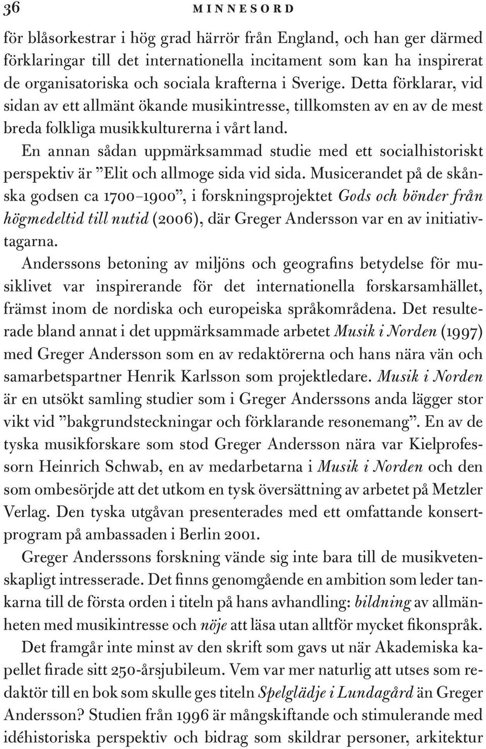En annan sådan uppmärksammad studie med ett socialhistoriskt perspektiv är Elit och allmoge sida vid sida.