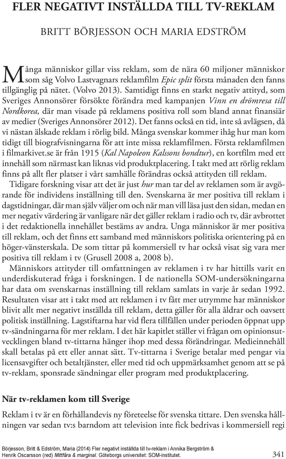Samtidigt finns en starkt negativ attityd, som Sveriges Annonsörer försökte förändra med kampanjen Vinn en drömresa till Nordkorea, där man visade på reklamens positiva roll som bland annat finansiär