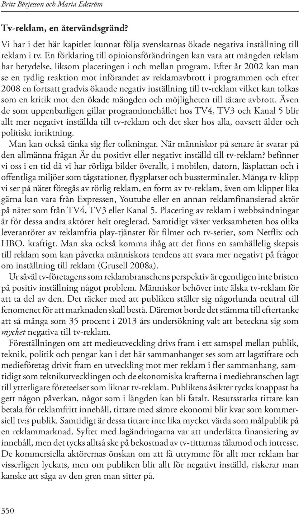 Efter år 2002 kan man se en tydlig reaktion mot införandet av reklamavbrott i programmen och efter 2008 en fortsatt gradvis ökande negativ inställning till tv-reklam vilket kan tolkas som en kritik