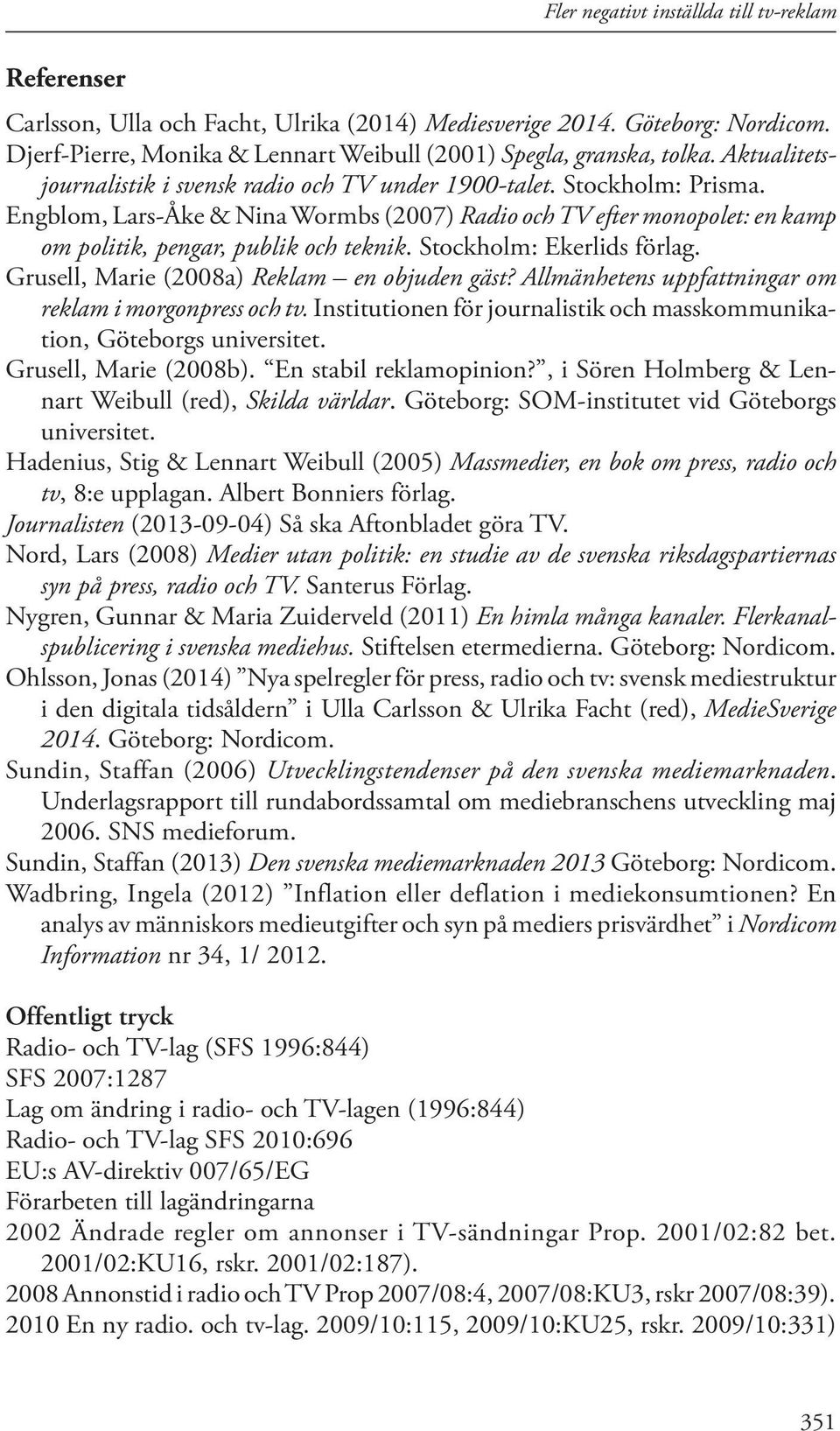 Stockholm: Ekerlids förlag. Grusell, Marie (2008a) Reklam en objuden gäst? Allmänhetens uppfattningar om reklam i morgonpress och tv.