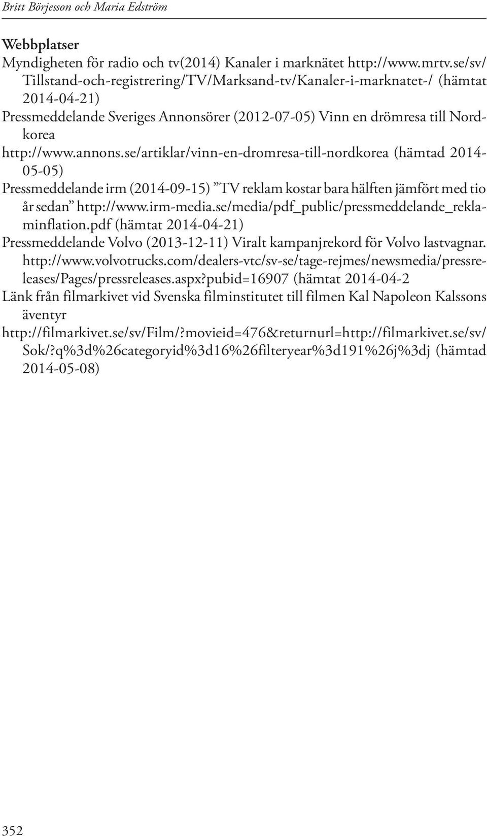 se/artiklar/vinn-en-dromresa-till-nordkorea (hämtad 2014-05-05) Pressmeddelande irm (2014-09-15) TV reklam kostar bara hälften jämfört med tio år sedan http://www.irm-media.