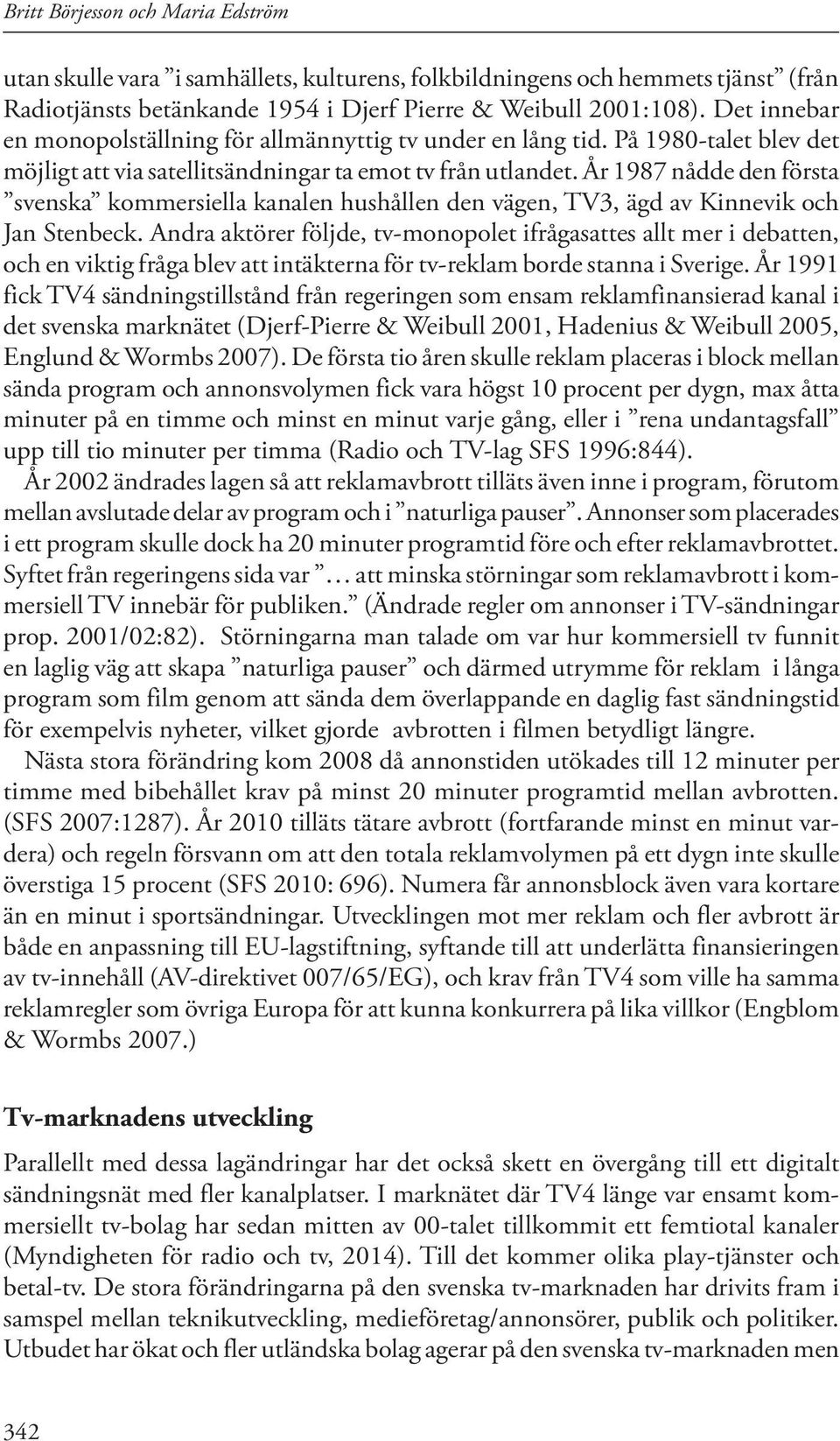 År 1987 nådde den första svenska kommersiella kanalen hushållen den vägen, TV3, ägd av Kinnevik och Jan Stenbeck.