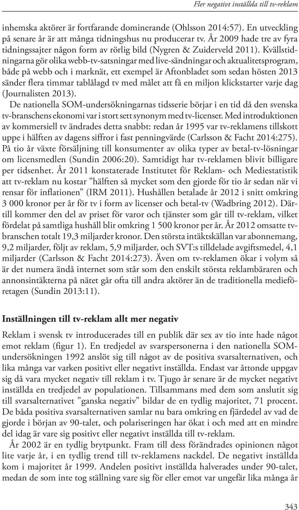 Kvällstidningarna gör olika webb-tv-satsningar med live-sändningar och aktualitetsprogram, både på webb och i marknät, ett exempel är Aftonbladet som sedan hösten 2013 sänder flera timmar tablålagd