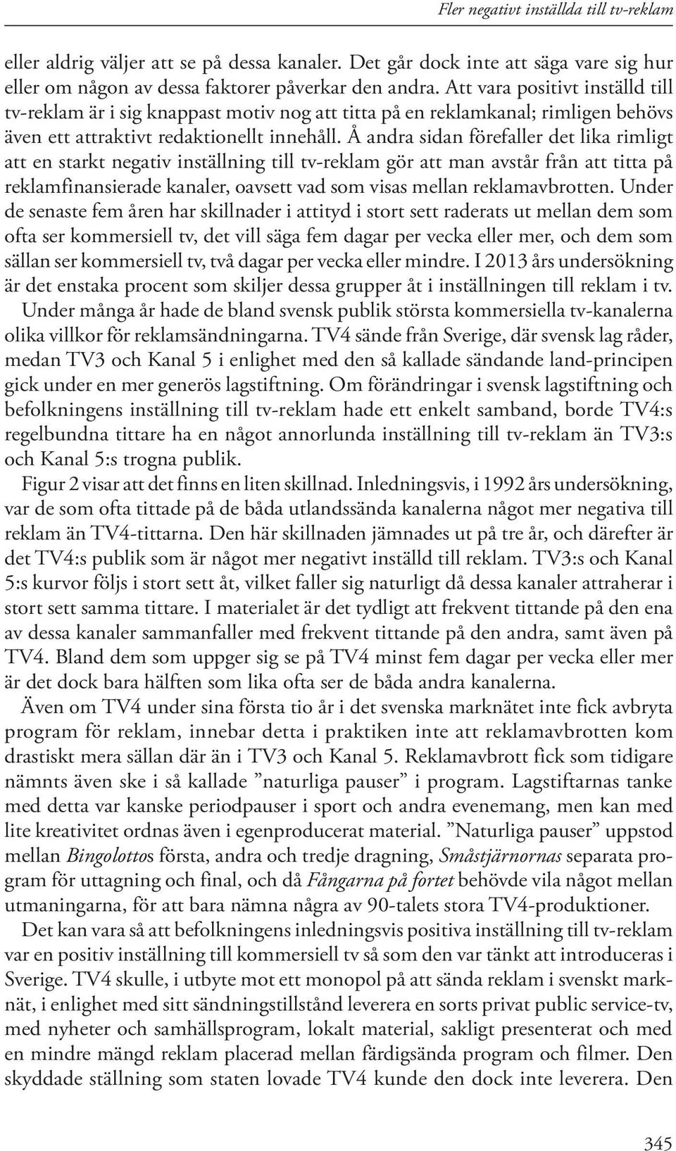 Å andra sidan förefaller det lika rimligt att en starkt negativ inställning till tv-reklam gör att man avstår från att titta på reklamfinansierade kanaler, oavsett vad som visas mellan