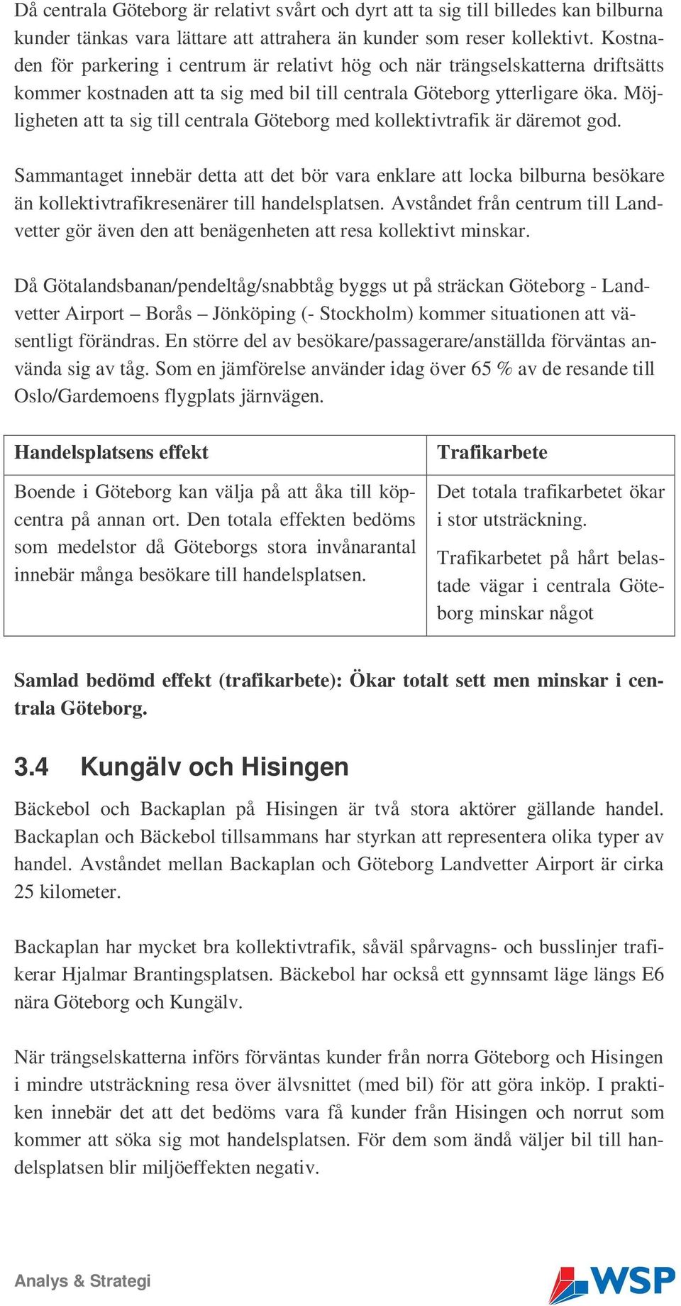 Möjligheten att ta sig till centrala Göteborg med kollektivtrafik är däremot god.
