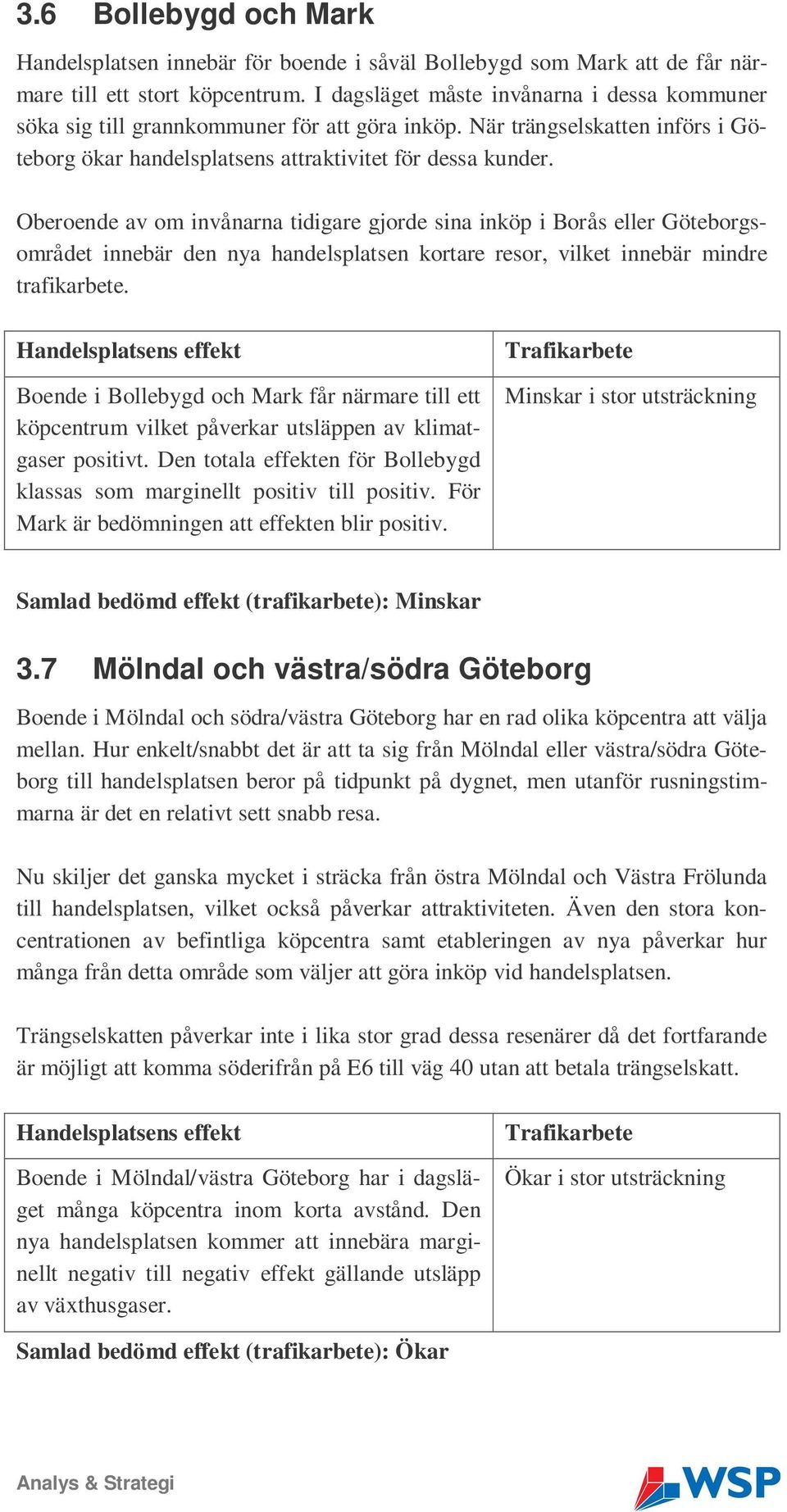 Oberoende av om invånarna tidigare gjorde sina inköp i Borås eller Göteborgsområdet innebär den nya handelsplatsen kortare resor, vilket innebär mindre trafikarbete.