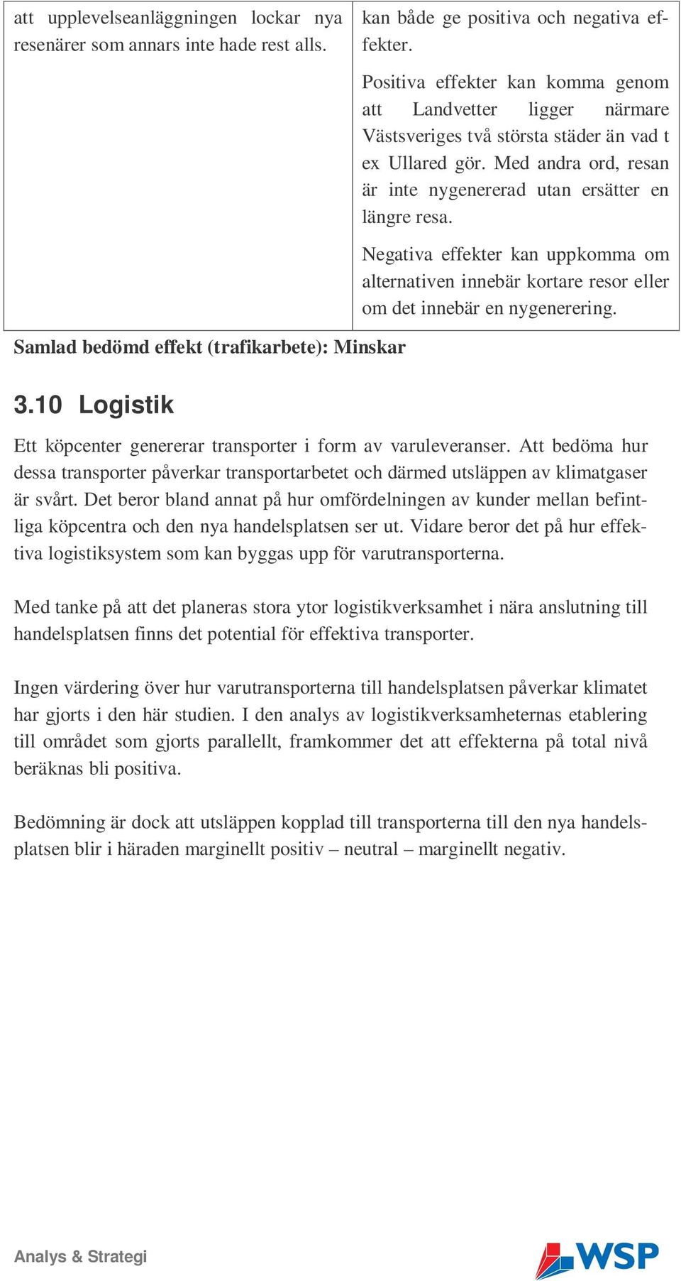 Negativa effekter kan uppkomma om alternativen innebär kortare resor eller om det innebär en nygenerering. Samlad bedömd effekt (trafikarbete): Minskar 3.