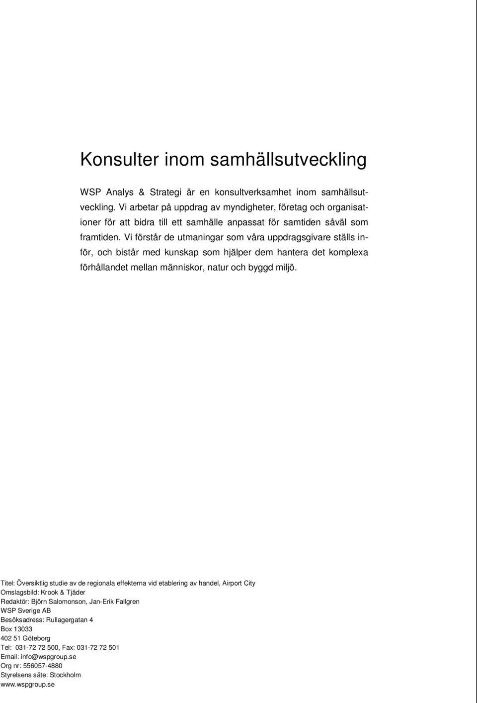 Vi förstår de utmaningar som våra uppdragsgivare ställs inför, och bistår med kunskap som hjälper dem hantera det komplexa förhållandet mellan människor, natur och byggd miljö.