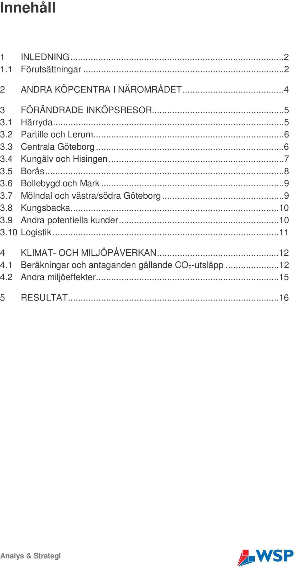 ..9 3.7 Mölndal och västra/södra Göteborg...9 3.8 Kungsbacka...10 3.9 Andra potentiella kunder...10 3.10 Logistik.