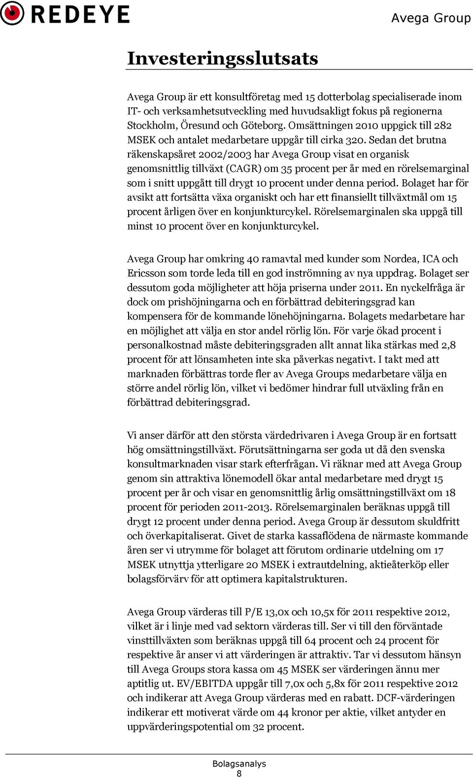 Sedan det brutna räkenskapsåret 2002/2003 har Avega Group visat en organisk genomsnittlig tillväxt (CAGR) om 35 procent per år med en rörelsemarginal som i snitt uppgått till drygt 10 procent under