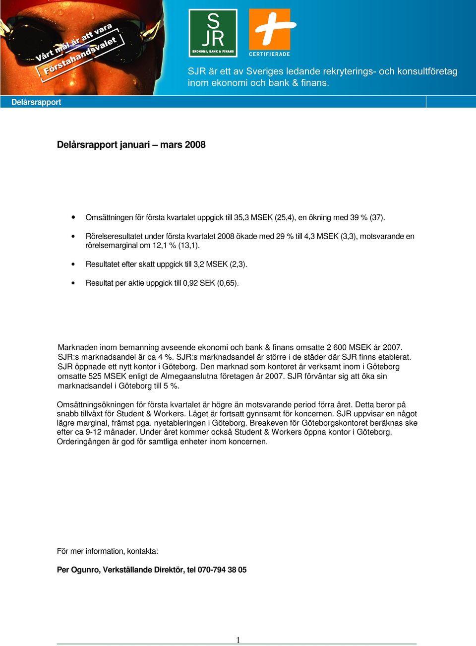 Resultat per aktie uppgick till 0,92 SEK (0,65). Marknaden inom bemanning avseende ekonomi och bank & finans omsatte 2 600 MSEK år 2007. SJR:s marknadsandel är ca 4 %.